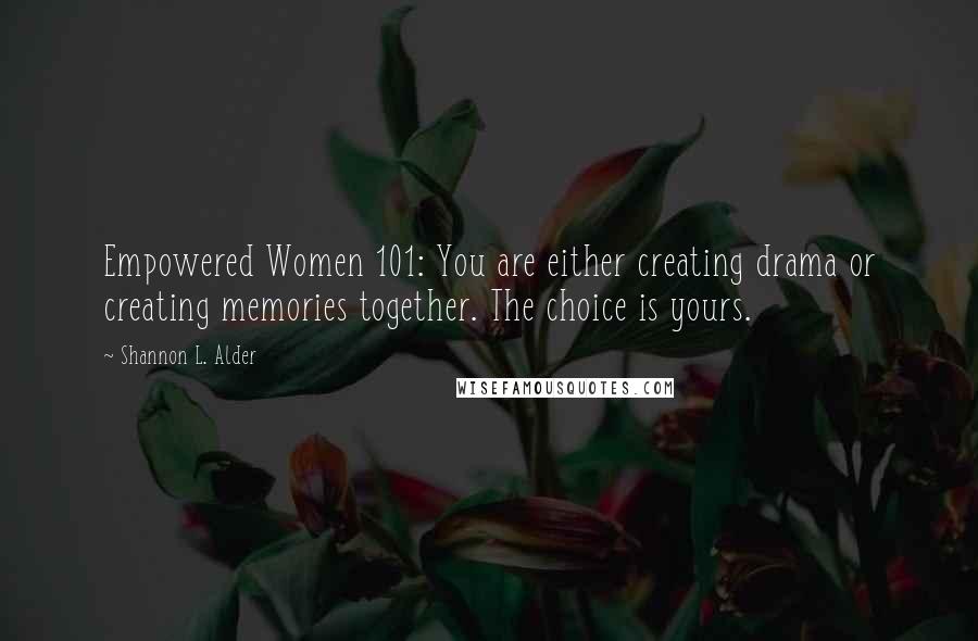 Shannon L. Alder Quotes: Empowered Women 101: You are either creating drama or creating memories together. The choice is yours.