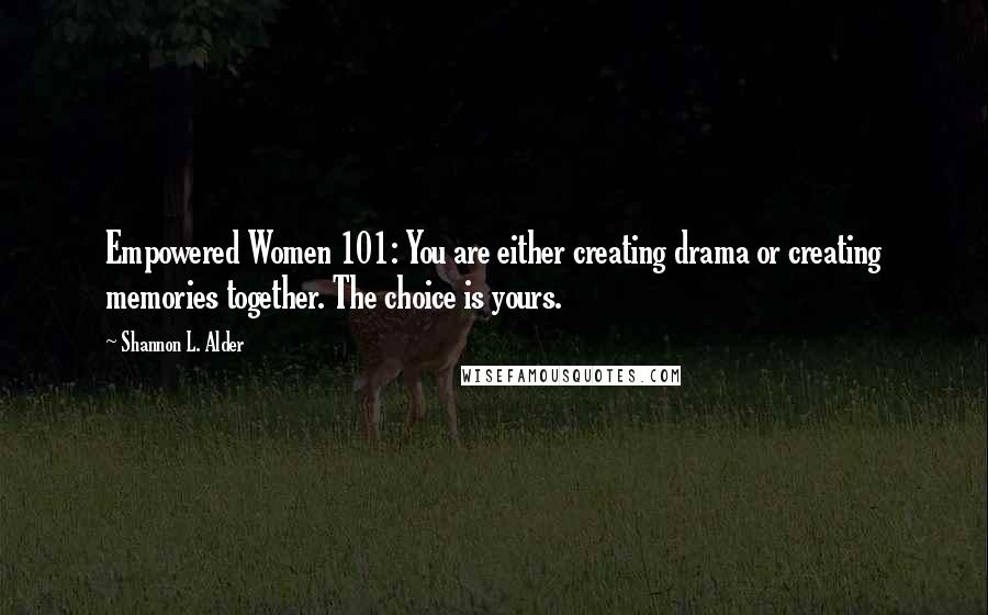 Shannon L. Alder Quotes: Empowered Women 101: You are either creating drama or creating memories together. The choice is yours.