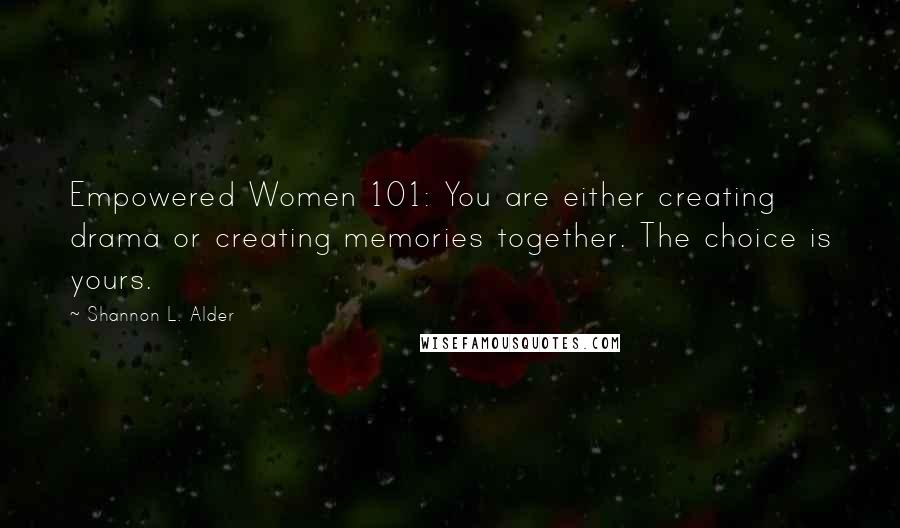 Shannon L. Alder Quotes: Empowered Women 101: You are either creating drama or creating memories together. The choice is yours.