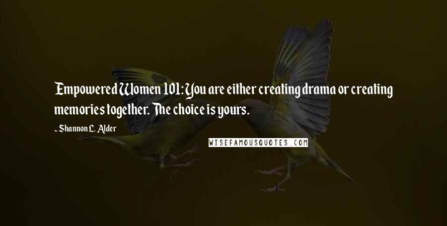 Shannon L. Alder Quotes: Empowered Women 101: You are either creating drama or creating memories together. The choice is yours.