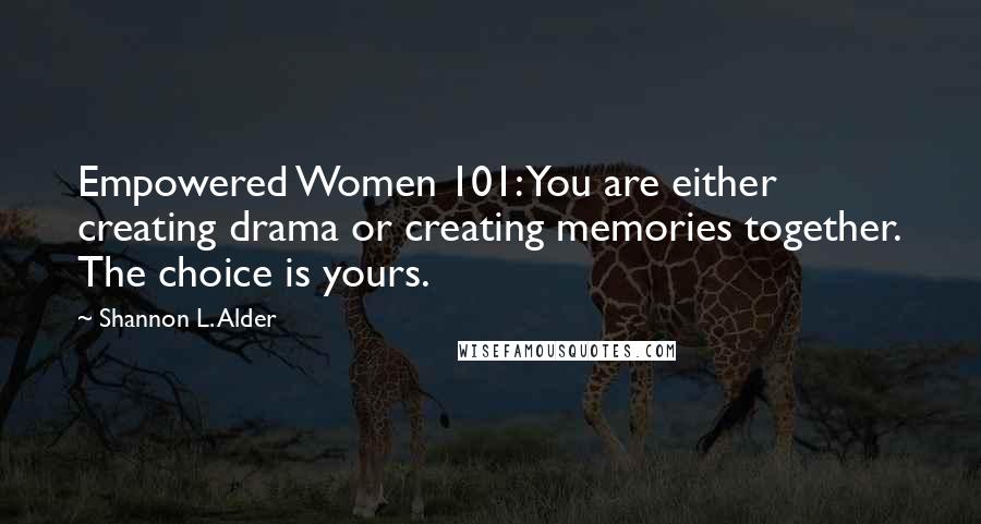 Shannon L. Alder Quotes: Empowered Women 101: You are either creating drama or creating memories together. The choice is yours.