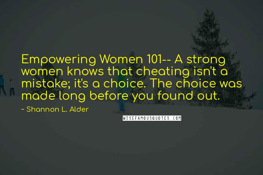 Shannon L. Alder Quotes: Empowering Women 101-- A strong women knows that cheating isn't a mistake; it's a choice. The choice was made long before you found out.