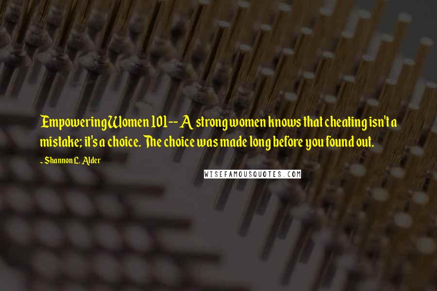 Shannon L. Alder Quotes: Empowering Women 101-- A strong women knows that cheating isn't a mistake; it's a choice. The choice was made long before you found out.