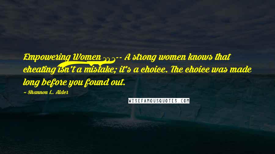 Shannon L. Alder Quotes: Empowering Women 101-- A strong women knows that cheating isn't a mistake; it's a choice. The choice was made long before you found out.