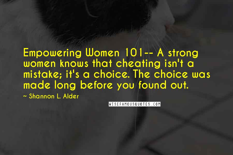 Shannon L. Alder Quotes: Empowering Women 101-- A strong women knows that cheating isn't a mistake; it's a choice. The choice was made long before you found out.