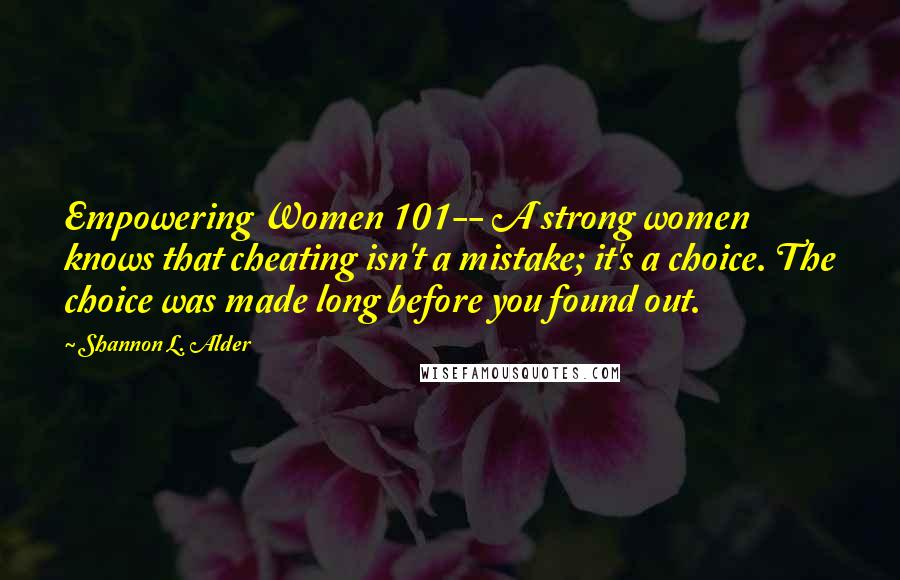 Shannon L. Alder Quotes: Empowering Women 101-- A strong women knows that cheating isn't a mistake; it's a choice. The choice was made long before you found out.