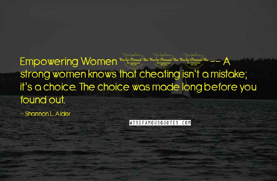 Shannon L. Alder Quotes: Empowering Women 101-- A strong women knows that cheating isn't a mistake; it's a choice. The choice was made long before you found out.