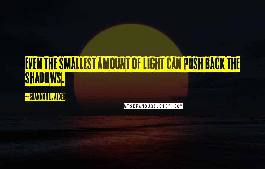 Shannon L. Alder Quotes: Even the smallest amount of light can push back the shadows.