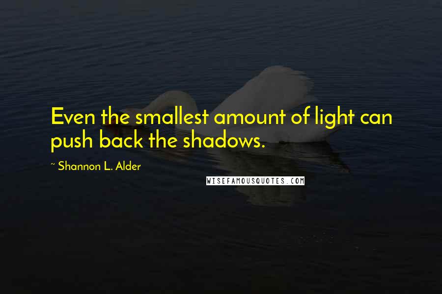 Shannon L. Alder Quotes: Even the smallest amount of light can push back the shadows.