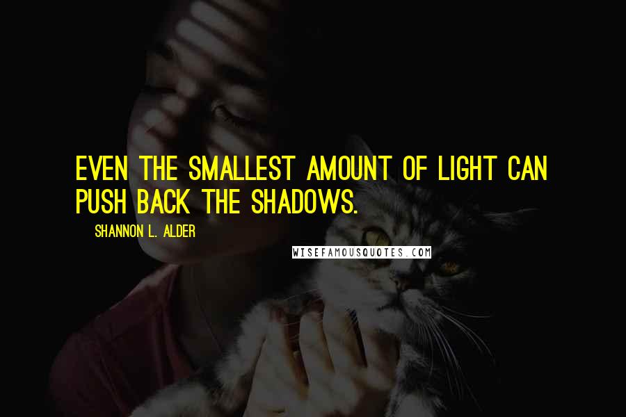 Shannon L. Alder Quotes: Even the smallest amount of light can push back the shadows.