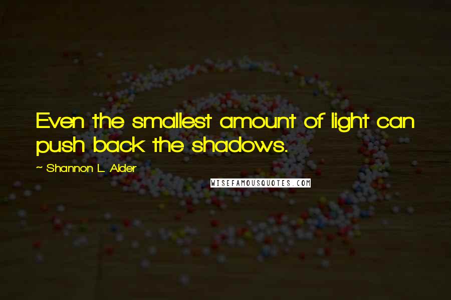 Shannon L. Alder Quotes: Even the smallest amount of light can push back the shadows.