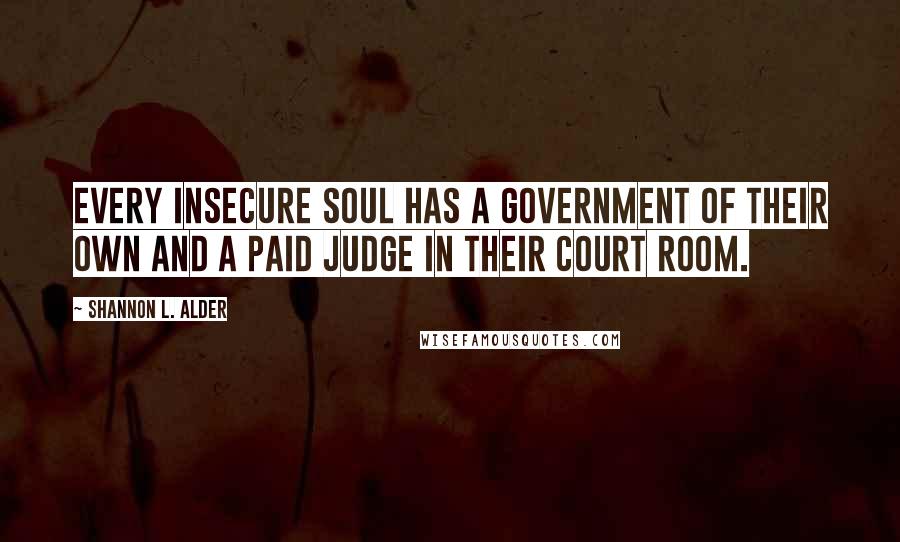 Shannon L. Alder Quotes: Every insecure soul has a government of their own and a paid judge in their court room.