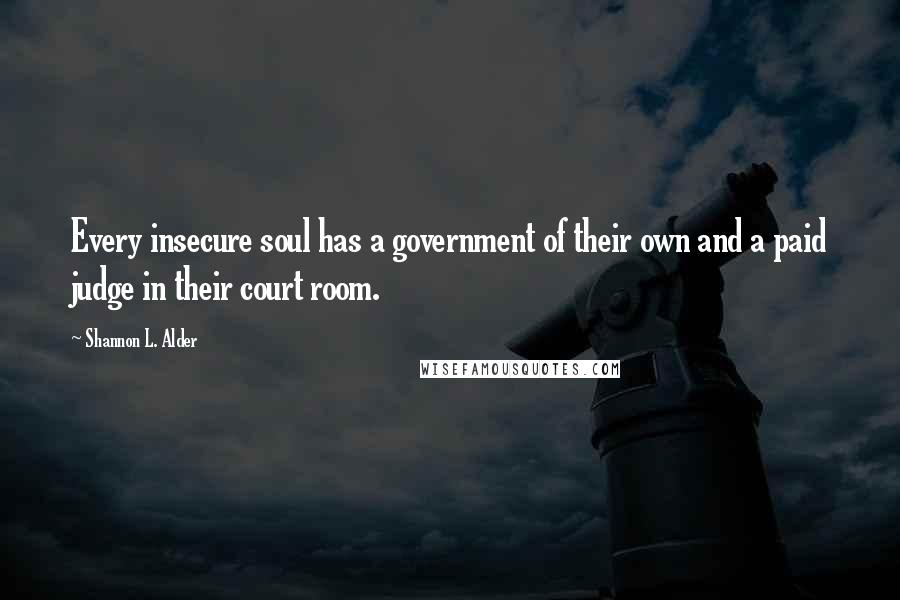 Shannon L. Alder Quotes: Every insecure soul has a government of their own and a paid judge in their court room.