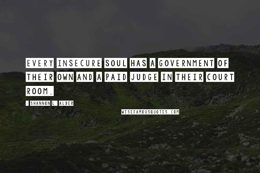 Shannon L. Alder Quotes: Every insecure soul has a government of their own and a paid judge in their court room.