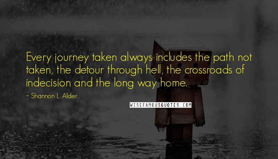 Shannon L. Alder Quotes: Every journey taken always includes the path not taken, the detour through hell, the crossroads of indecision and the long way home.