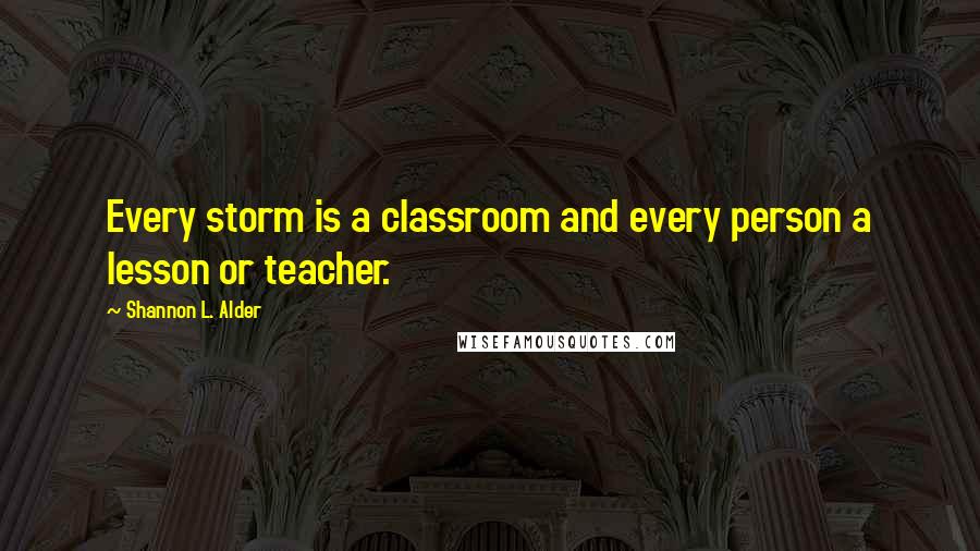 Shannon L. Alder Quotes: Every storm is a classroom and every person a lesson or teacher.