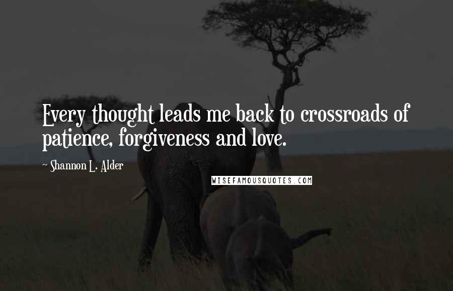 Shannon L. Alder Quotes: Every thought leads me back to crossroads of patience, forgiveness and love.