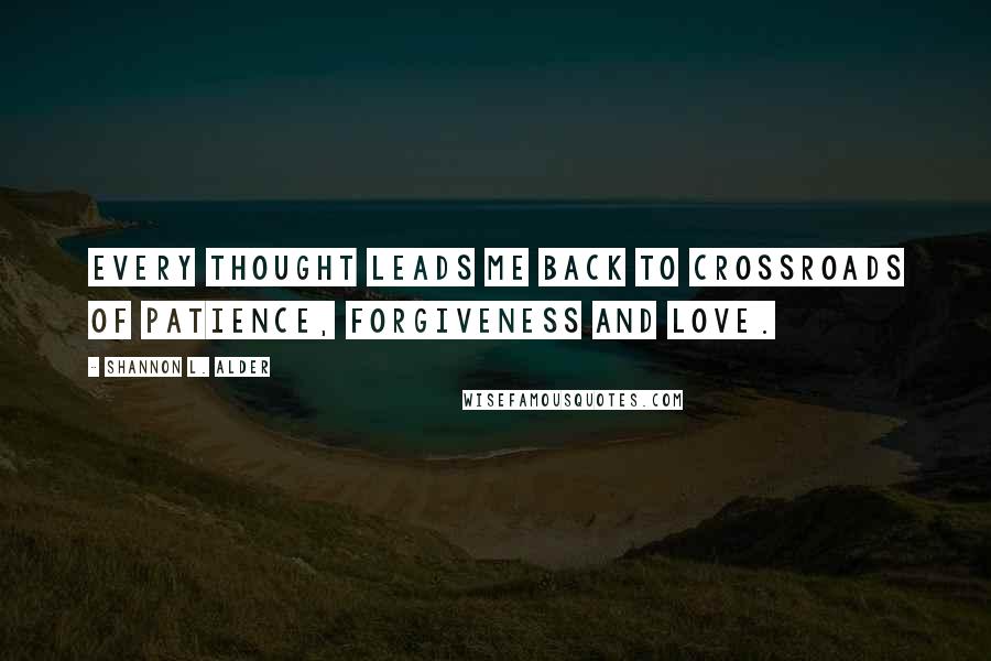 Shannon L. Alder Quotes: Every thought leads me back to crossroads of patience, forgiveness and love.