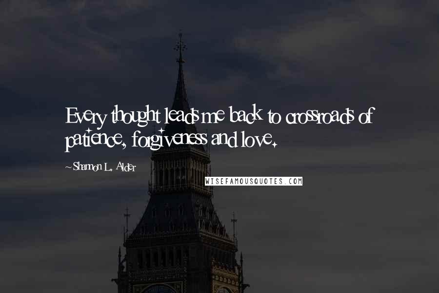 Shannon L. Alder Quotes: Every thought leads me back to crossroads of patience, forgiveness and love.