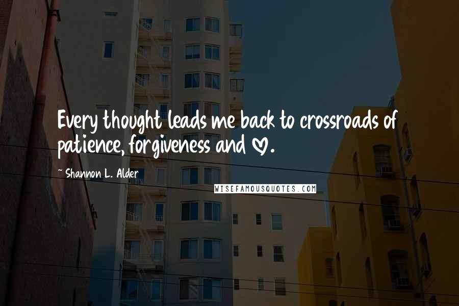 Shannon L. Alder Quotes: Every thought leads me back to crossroads of patience, forgiveness and love.
