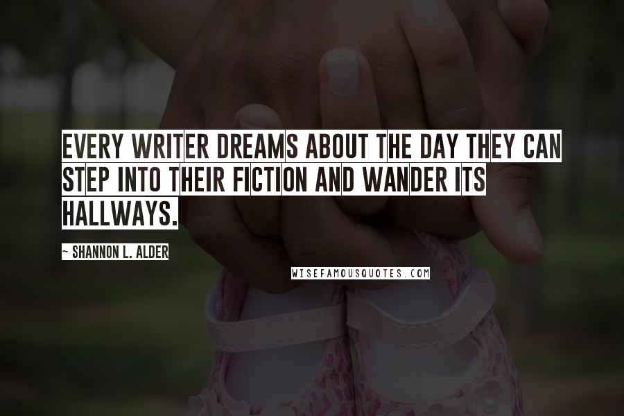 Shannon L. Alder Quotes: Every writer dreams about the day they can step into their fiction and wander its hallways.