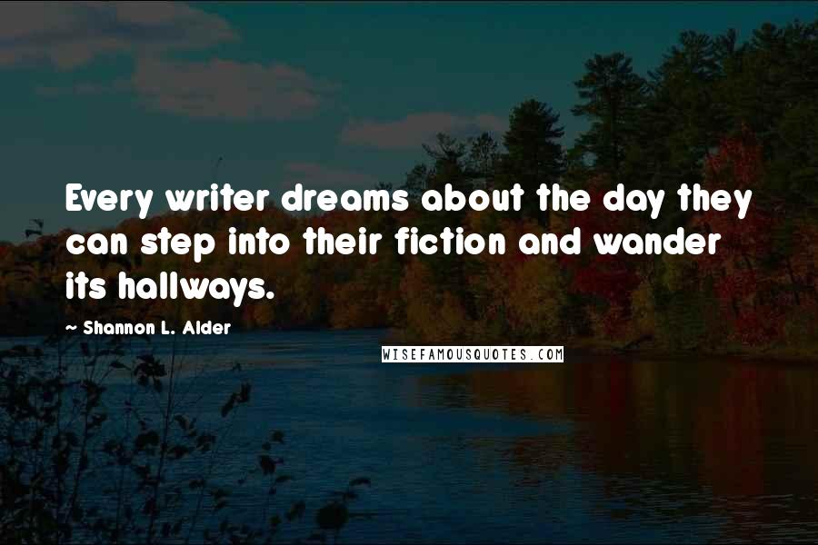 Shannon L. Alder Quotes: Every writer dreams about the day they can step into their fiction and wander its hallways.