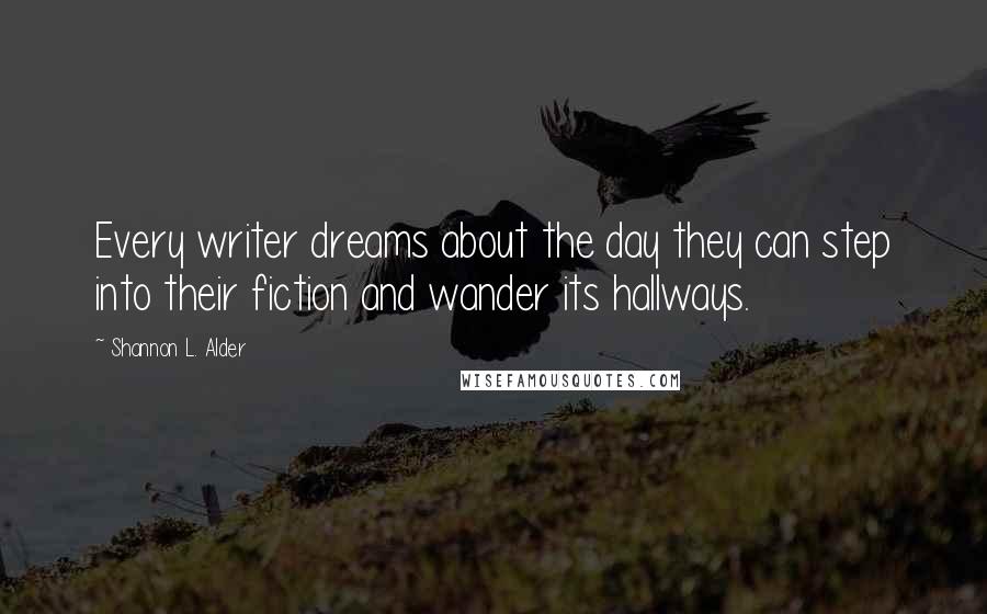 Shannon L. Alder Quotes: Every writer dreams about the day they can step into their fiction and wander its hallways.