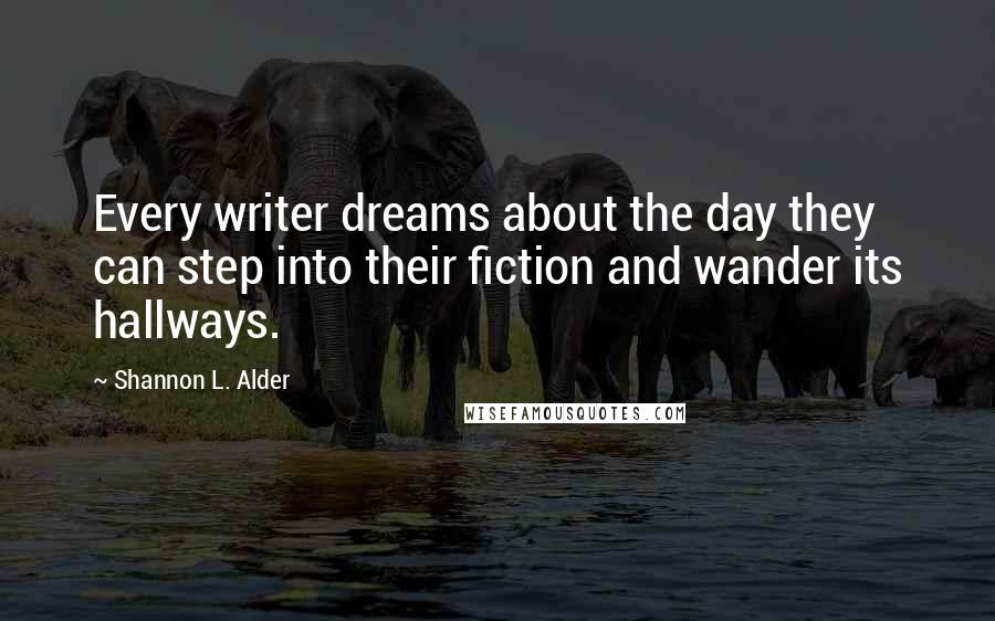 Shannon L. Alder Quotes: Every writer dreams about the day they can step into their fiction and wander its hallways.