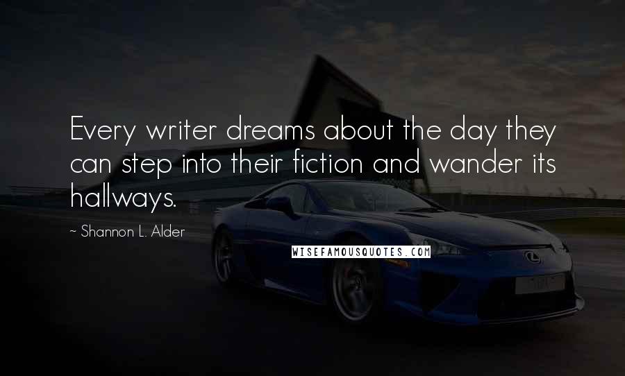 Shannon L. Alder Quotes: Every writer dreams about the day they can step into their fiction and wander its hallways.