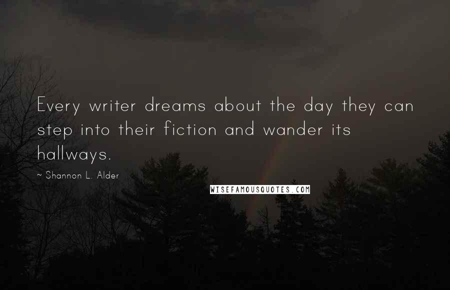 Shannon L. Alder Quotes: Every writer dreams about the day they can step into their fiction and wander its hallways.