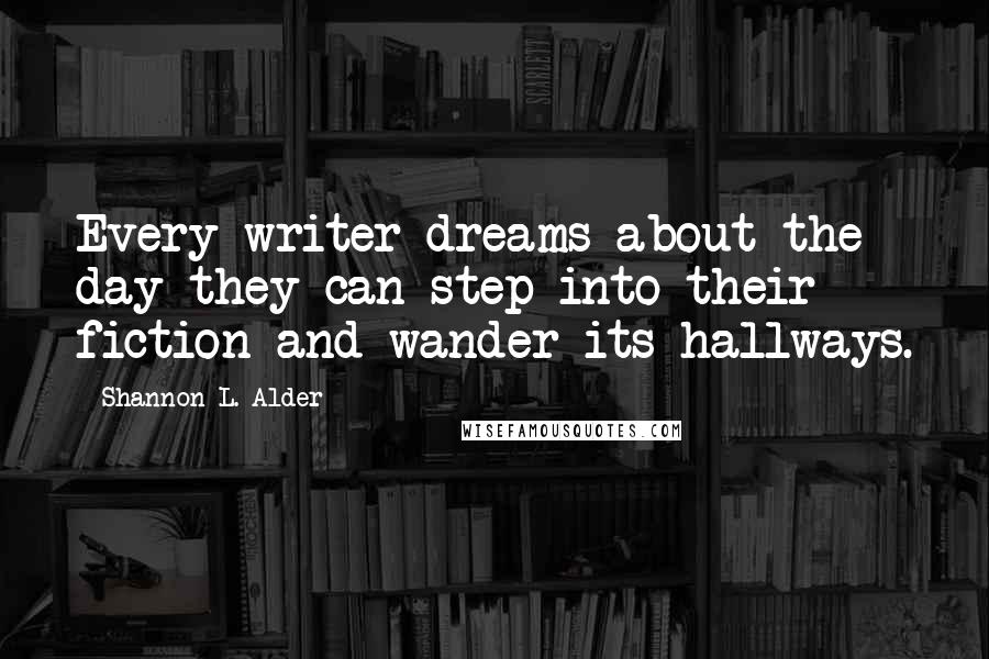 Shannon L. Alder Quotes: Every writer dreams about the day they can step into their fiction and wander its hallways.