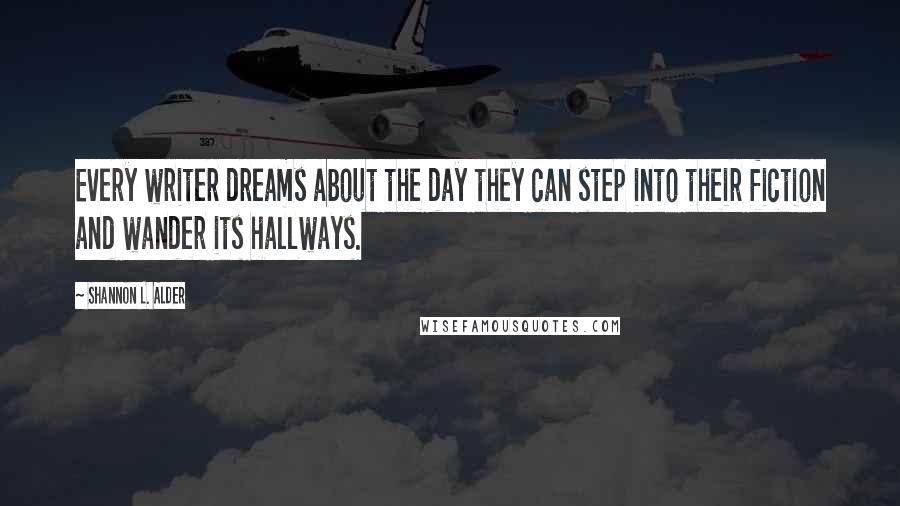 Shannon L. Alder Quotes: Every writer dreams about the day they can step into their fiction and wander its hallways.