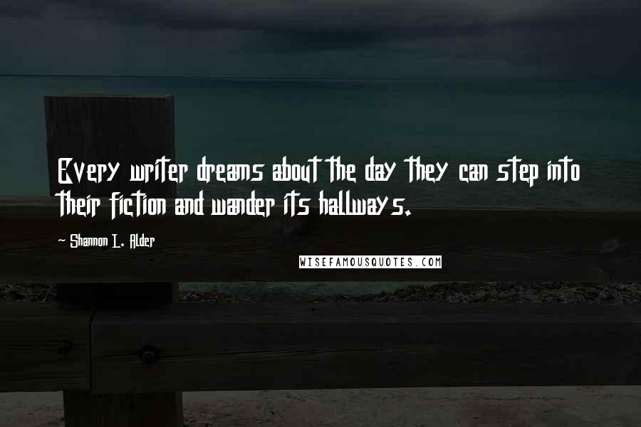 Shannon L. Alder Quotes: Every writer dreams about the day they can step into their fiction and wander its hallways.