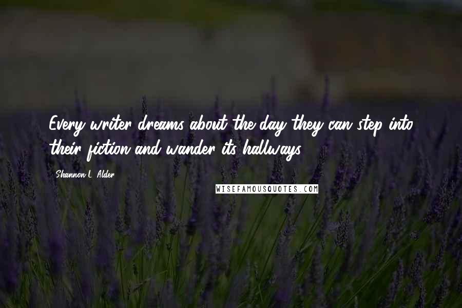 Shannon L. Alder Quotes: Every writer dreams about the day they can step into their fiction and wander its hallways.