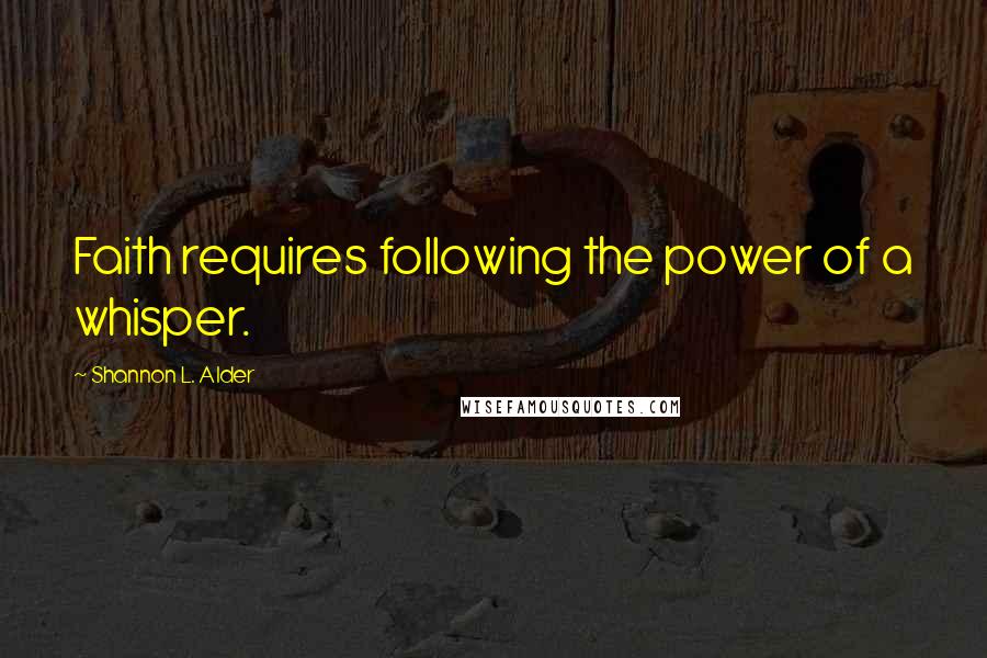 Shannon L. Alder Quotes: Faith requires following the power of a whisper.