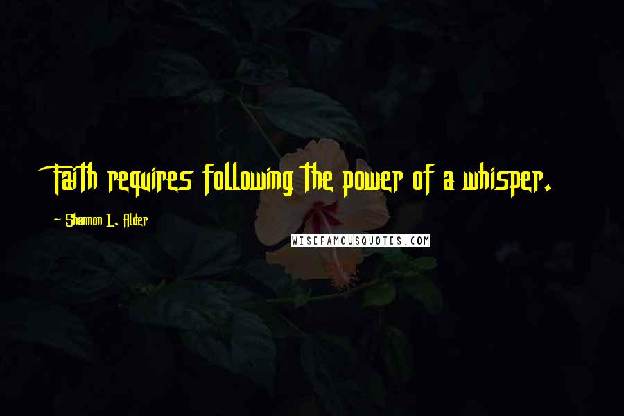 Shannon L. Alder Quotes: Faith requires following the power of a whisper.