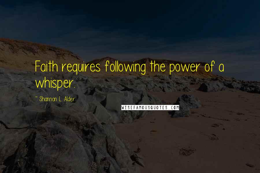 Shannon L. Alder Quotes: Faith requires following the power of a whisper.