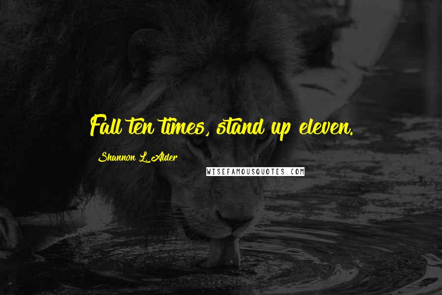 Shannon L. Alder Quotes: Fall ten times, stand up eleven.