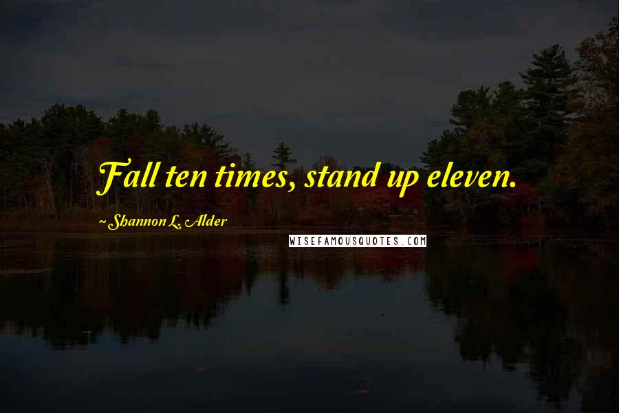 Shannon L. Alder Quotes: Fall ten times, stand up eleven.