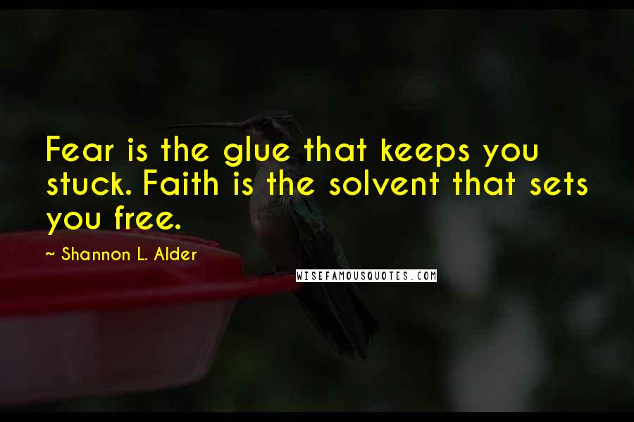 Shannon L. Alder Quotes: Fear is the glue that keeps you stuck. Faith is the solvent that sets you free.