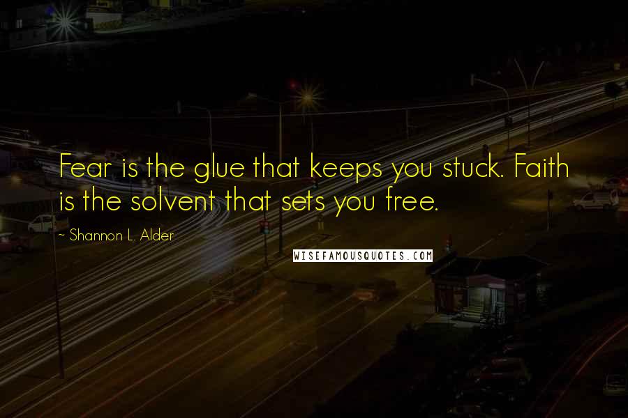 Shannon L. Alder Quotes: Fear is the glue that keeps you stuck. Faith is the solvent that sets you free.