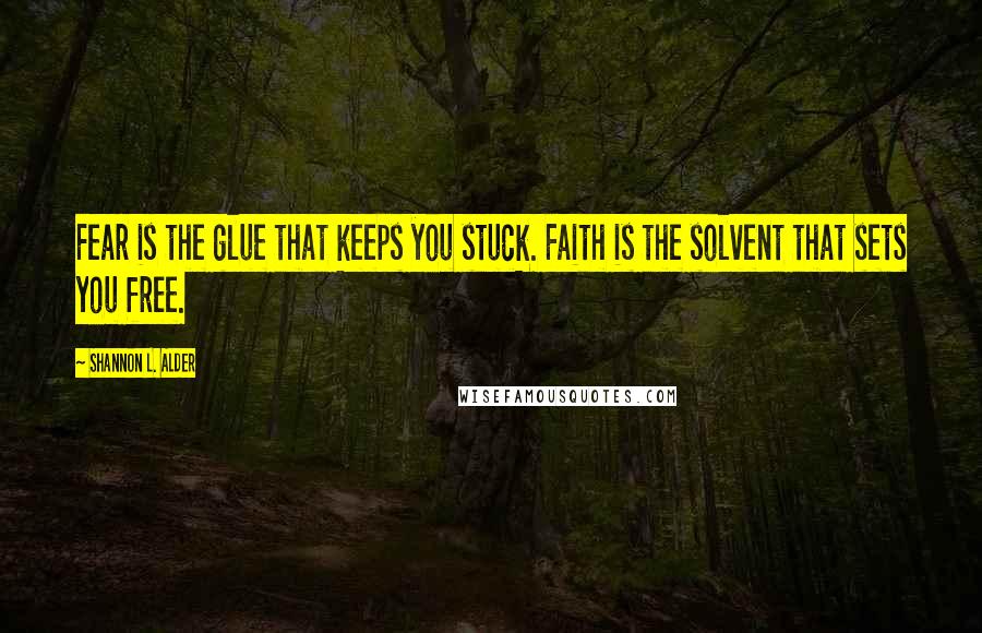 Shannon L. Alder Quotes: Fear is the glue that keeps you stuck. Faith is the solvent that sets you free.