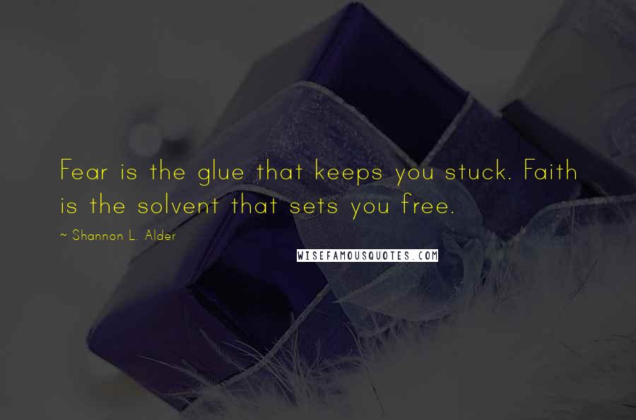 Shannon L. Alder Quotes: Fear is the glue that keeps you stuck. Faith is the solvent that sets you free.