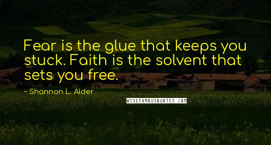 Shannon L. Alder Quotes: Fear is the glue that keeps you stuck. Faith is the solvent that sets you free.