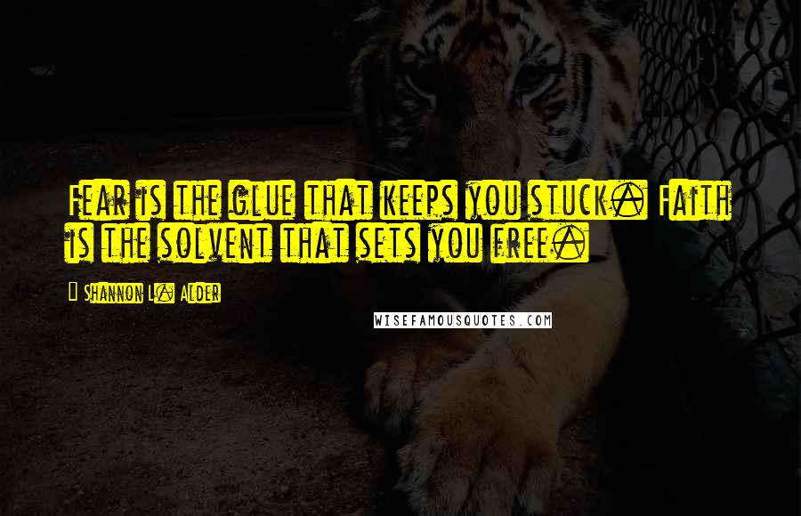 Shannon L. Alder Quotes: Fear is the glue that keeps you stuck. Faith is the solvent that sets you free.