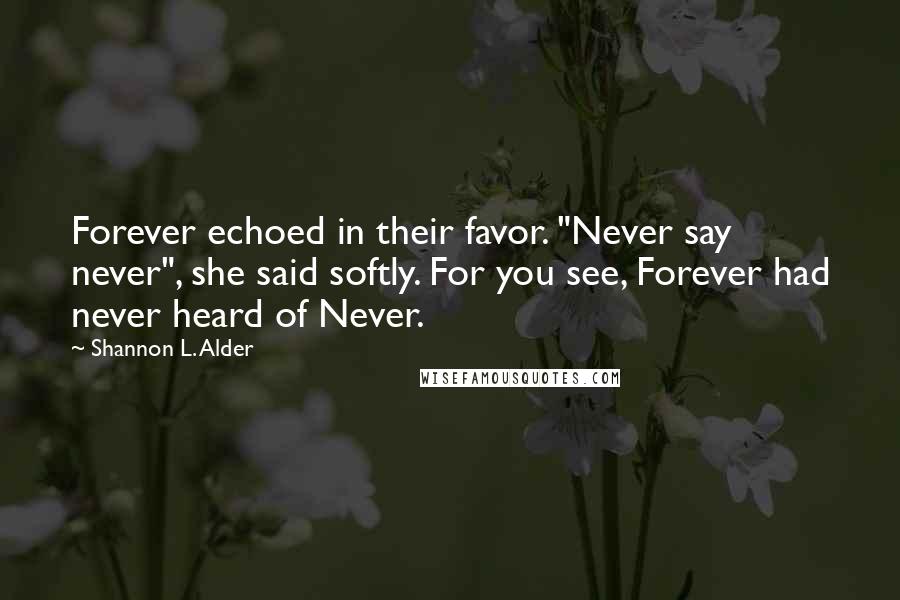 Shannon L. Alder Quotes: Forever echoed in their favor. "Never say never", she said softly. For you see, Forever had never heard of Never.