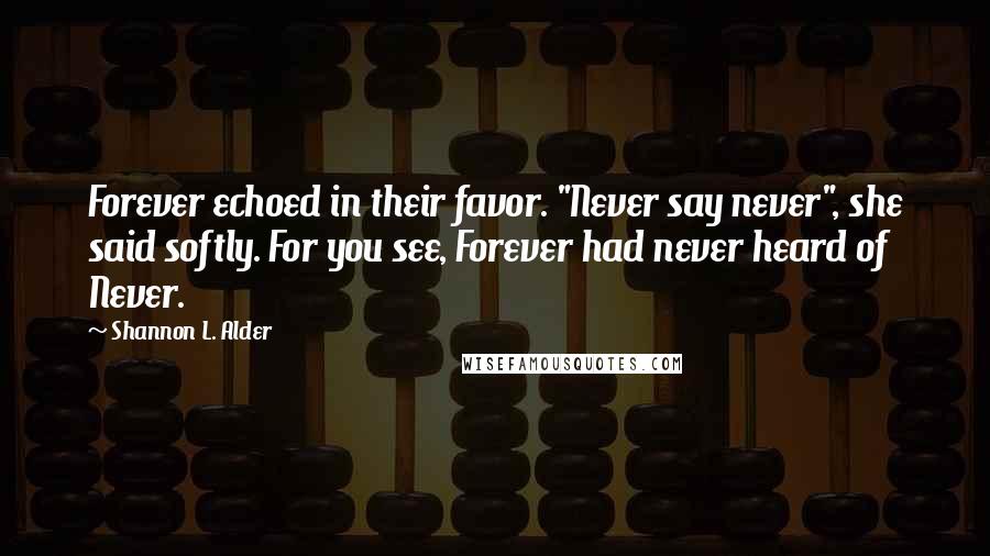 Shannon L. Alder Quotes: Forever echoed in their favor. "Never say never", she said softly. For you see, Forever had never heard of Never.