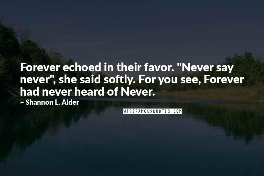 Shannon L. Alder Quotes: Forever echoed in their favor. "Never say never", she said softly. For you see, Forever had never heard of Never.