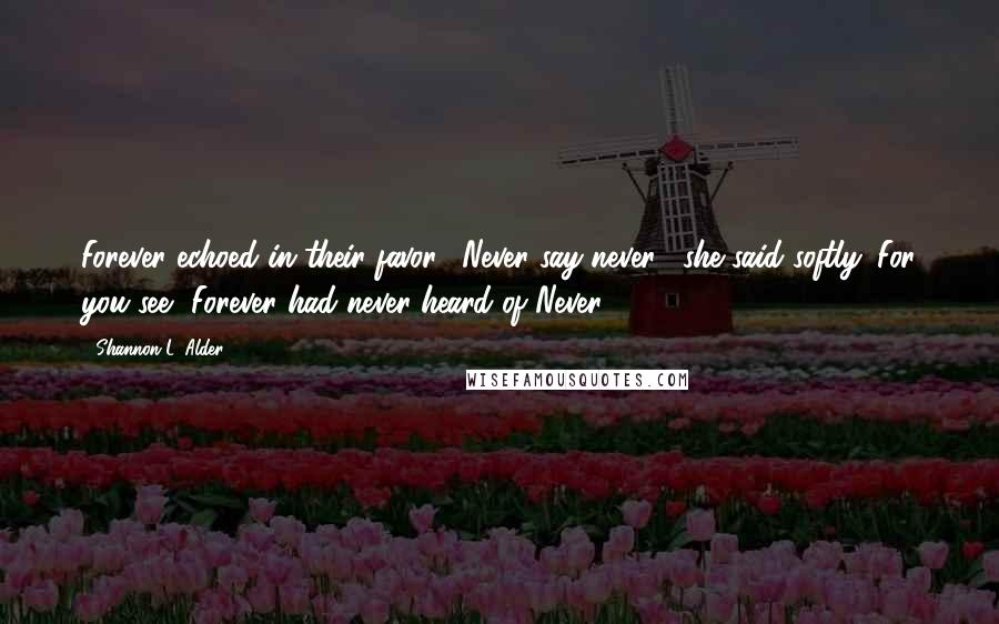 Shannon L. Alder Quotes: Forever echoed in their favor. "Never say never", she said softly. For you see, Forever had never heard of Never.