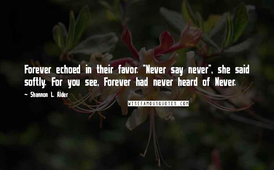 Shannon L. Alder Quotes: Forever echoed in their favor. "Never say never", she said softly. For you see, Forever had never heard of Never.